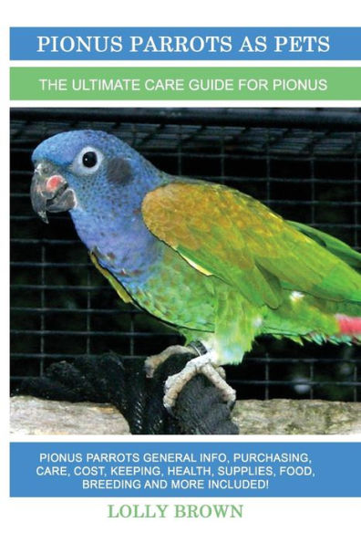 Pionus Parrots as Pets: Pionus Parrots General Info, Purchasing, Care, Cost, Keeping, Health, Supplies, Food, Breeding and More Included! The Ultimate Care Guide for Pionus Parrots
