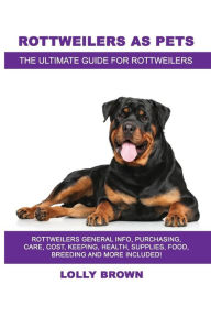 Title: Rottweilers as Pets: Rottweilers General Info, Purchasing, Care, Cost, Keeping, Health, Supplies, Food, Breeding and More Included! The Ultimate Guide for Rottweilers, Author: Lolly Brown