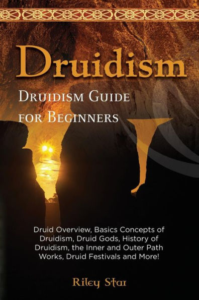 Druidism: Druid Overview, Basics Concepts of Druidism, Druid Gods, History of Druidism, the Inner and Outer Path Works, Druid Festivals and More! Druidism Guide for Beginners