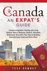 Title: Canada: Canada Immigration, Housing and Living Options, Work & Business, Family & Education, Retirement, Relocation Tips, Taxes & Banking, Essential Expat Guide and Much More! An Expat's Guide, Author: Tess Downey