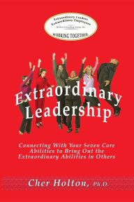 Title: Extraordinary Leadership: Connecting With Your Seven Core Abilities to Bring Out the Extraordinary Abilities in Others, Author: Cher Holton