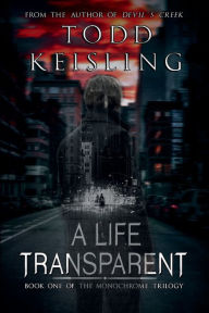 Title: A Life Transparent: Book One of the Monochrome Trilogy, Author: Todd Keisling