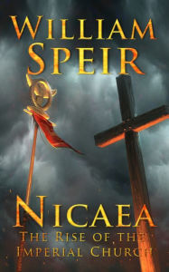 Title: Nicaea - The Rise of the Imperial Church, Author: William Speir