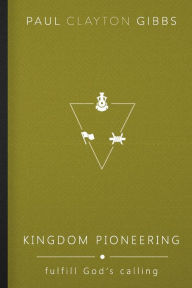 Title: Kingdom Pioneering: Fulfill God's Calling, Author: Paul Clayton Gibbs