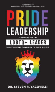 Title: Pride Leadership: Strategies for the LGBTQ+ Leader to be the King or Queen of Their Jungle, Author: Steven Yacovelli