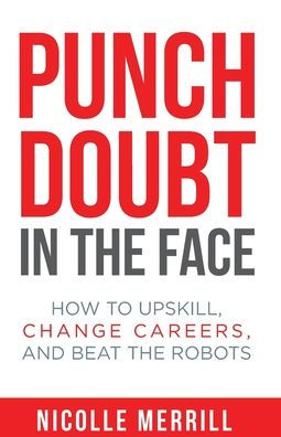 Punch Doubt in the Face: How to Upskill, Change Careers, and Beat the Robots