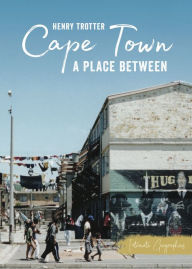 Title: Cape Town: A Place Between, Author: Henry Trotter