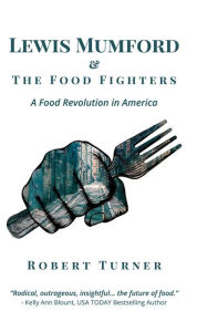 Title: Lewis Mumford and The Food Fighters: A Food Revolution in America, Author: Robert Turner