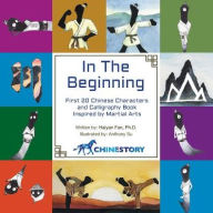 Title: In The Beginning: First 20 Chinese Characters and Calligraphy Book Inspired by Martial Arts, Author: Haiyan Fan