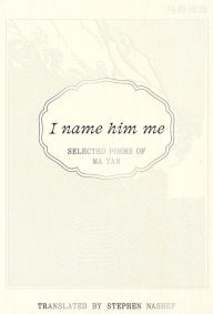 Title: I Name Him Me: Selected Poems of Ma Yan, Author: Ma Yan