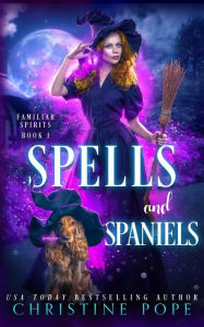 Title: Spells and Spaniels: A Witchy Cozy Paranormal Mystery, Author: Christine Pope