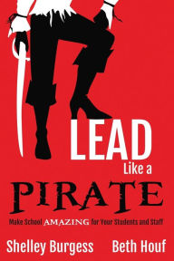 Title: Lead Like a PIRATE: Make School AMAZING for Your Students and Staff, Author: Shelley Burgess