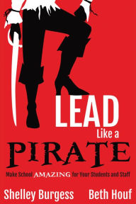 Title: Lead Like a PIRATE: Make School Amazing for Your Students and Staff, Author: Shelley Burgess