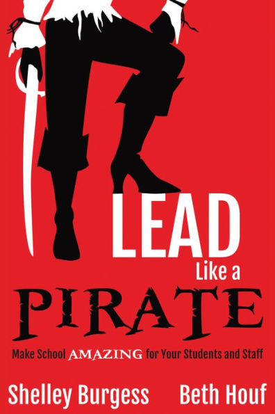 Lead Like a PIRATE: Make School Amazing for Your Students and Staff