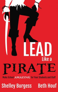 Title: Lead Like a PIRATE: Make School AMAZING for Your Students and Staff, Author: Shelley Burgess