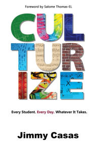 Title: Culturize: Every Student. Every Day. Whatever It Takes., Author: Jimmy Casas