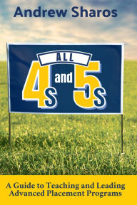 Title: All 4s and 5s: A Guide to Teaching and Leading Advanced Placement Programs, Author: Andrew Sharos