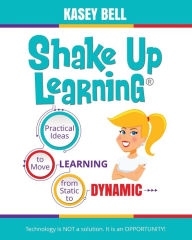 Title: Shake Up Learning: Practical Ideas to Move Learning from Static to Dynamic, Author: Kasey Bell