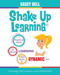 Title: Shake Up Learning: Practical Ideas to Move Learning from Static to Dynamic, Author: Kasey Bell