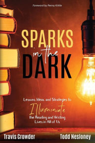 Title: Sparks in the Dark: Lessons, Ideas, and Strategies to Illuminate the Reading and Writing Lives in All of Us, Author: Travis Crowder