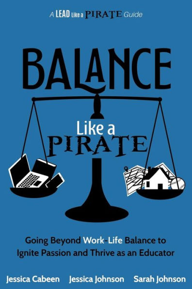 Balance Like a Pirate: Going beyond Work-Life Balance to Ignite Passion and Thrive as an Educator