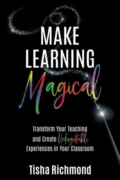 Make Learning Magical: Transform Your Teaching and Create Unforgettable Experiences Classroom