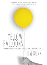 Title: Yellow Balloons: Power for Living Life Above the Circumstances, Author: Tim Dunn