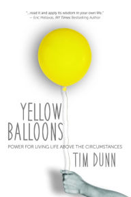 Title: Yellow Balloons: Power for Living Life Above the Circumstances, Author: Tim Dunn