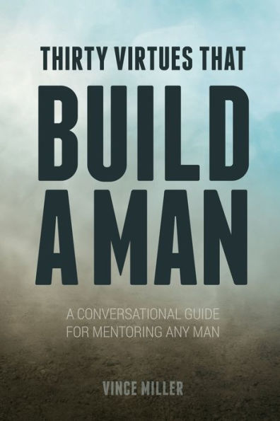 Thirty Virtues that Build A Man: Conversational Guide for Mentoring Any Man