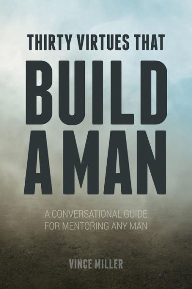 Thirty Virtues that Build a Man: A Conversational Guide for Mentoring Any Man