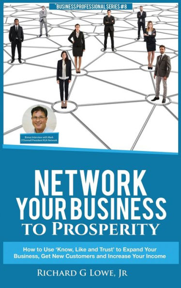 Network Your Business to Prosperity: How to Use 'Know, Like and Trust' to Expand Your Business, Get New Customers and Increase Your Income