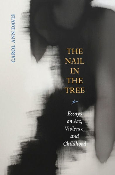 the Nail Tree: Essays on Art, Violence, and Childhood