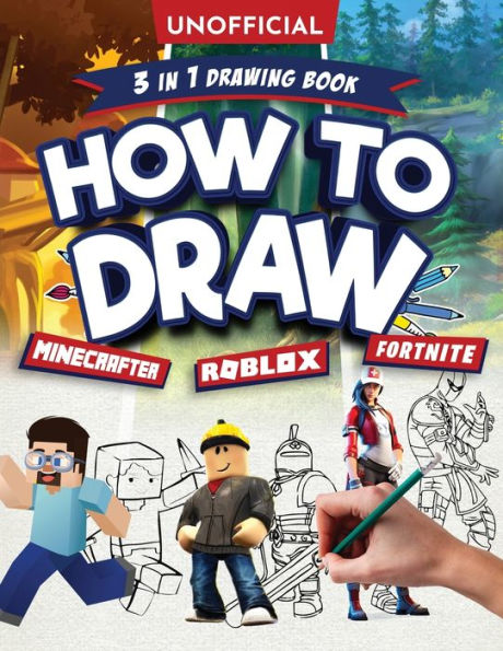Unofficial How to Draw Fortnite Minecraft Roblox: An Unofficial Fortnite Minecraft Roblox Drawing Guide With Easy Step by Step Instructions Ages 10+: 3 in 1 Drawing Book: An Unofficial Fortnite Minecraft Roblox Drawing Guide With Easy Step by Step Instruc