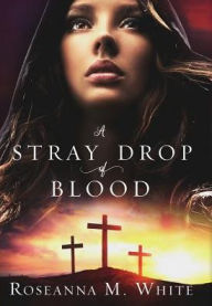 Title: A Stray Drop of Blood, Author: Roseanna M. White