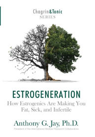 Title: Estrogeneration: How Estrogenics Are Making You Fat, Sick, and Infertile, Author: Anthony G Jay