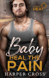 Title: Baby Heal the Pain: An Agents of HEAT Romantic Suspense Standalone, Author: Harper Cross