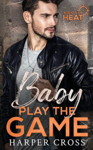 Title: Baby Play the Game: Agents of HEAT Book 4, Author: Harper Cross