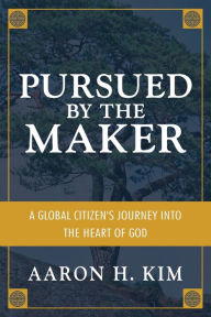 Title: Pursued by the Maker: A Global Citizen's Journey into the Heart of God, Author: Aaron H Kim