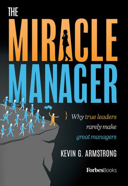 The Miracle Manager: Why True Leaders Rarely Make Great Managers