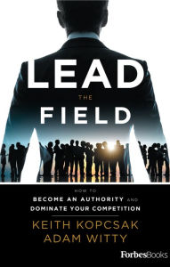 Title: Lead the Field--Entrepreneurship: How to Become an Authority and Dominate Your Competition, Author: Keith Kopcsak