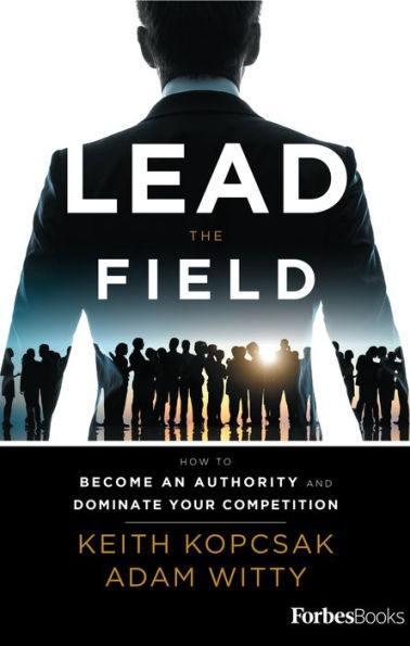 Lead the Field--Entrepreneurship: How to Become an Authority and Dominate Your Competition