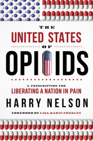 Title: The United States of Opioids: A Prescription For Liberating A Nation In Pain, Author: Harry Nelson