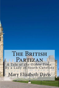 Title: The British Partizan: A Tale of the Olden Time. By a Lady of South Carolina, Author: Mary Elizabeth Moragne Davis