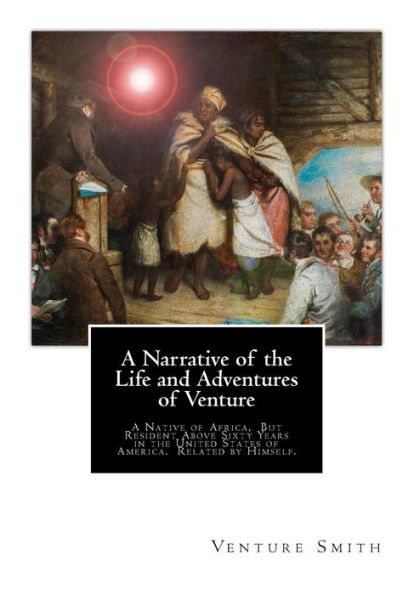 A Narrative of the Life and Adventures of Venture: A Native of Africa, But Resident Above Sixty Years in the United States of America. Related by Himself