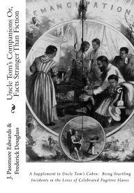 Title: Uncle Tom's Companions Or, Facts Stranger Than Fiction: A Supplement to Uncle Tom's Cabin: Being Startling Incidents in the Lives of Celebrated Fugitive Slaves, Author: Frederick Douglass