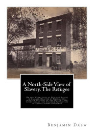 Title: A North-Side View of Slavery. The Refugee: Or the Narratives of Fugitive Slaves in Canada. Related by Themselves, with an Account of the History and Condition of the Colored Population of Upper Canada Authored, Author: Benjamin Drew