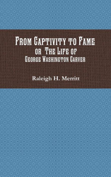 From Captivity to Fame: Or The Life of George Washington Carver