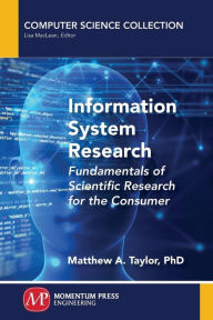 Title: Information System Research: Fundamentals of Scientific Research for the Consumer, Author: Matthew A. Taylor