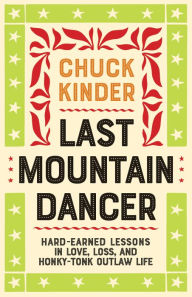 Title: Last Mountain Dancer: Hard-Earned Lessons in Love, Loss, and Honky-Tonk Outlaw Life, Author: Chuck Kinder