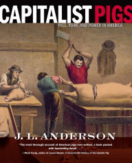 Title: Capitalist Pigs: Pigs, Pork, and Power in America, Author: J. L. Anderson